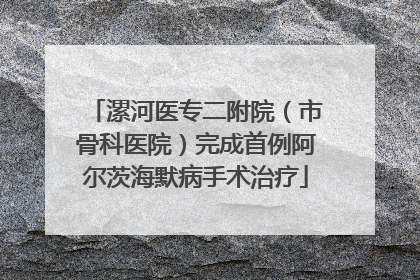 漯河医专二附院（市骨科医院）完成首例阿尔茨海默病手术治疗