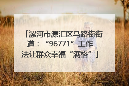 漯河市源汇区马路街街道：“96771”工作法让群众幸福“满格”