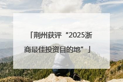 荆州获评“2025浙商最佳投资目的地”