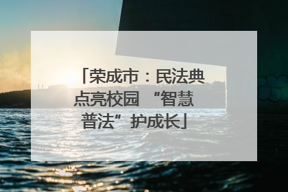 荣成市：民法典点亮校园 “智慧普法”护成长
