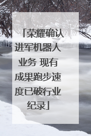 荣耀确认进军机器人业务 现有成果跑步速度已破行业纪录