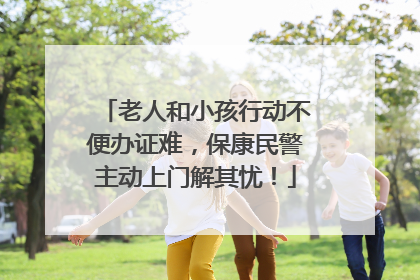 老人和小孩行动不便办证难，保康民警主动上门解其忧！