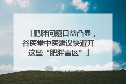 肥胖问题日益凸显，谷医堂中医建议快避开这些“肥胖雷区”