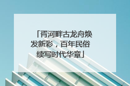 胥河畔古龙舟焕发新彩，百年民俗续写时代华章