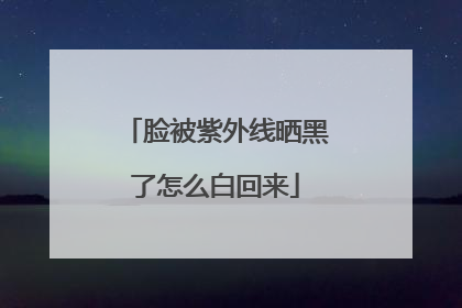 脸被紫外线晒黑了怎么白回来