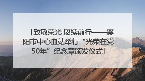 致敬荣光 赓续前行——襄阳市中心血站举行“光荣在党50年”纪念章颁发仪式