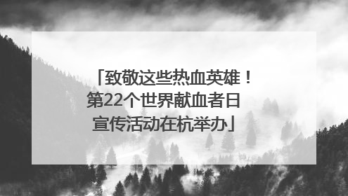 致敬这些热血英雄！第22个世界献血者日宣传活动在杭举办