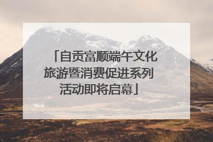 自贡富顺端午文化旅游暨消费促进系列活动即将启幕