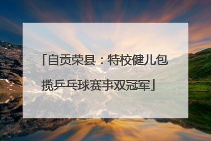 自贡荣县：特校健儿包揽乒乓球赛事双冠军