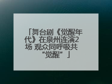 舞台剧《觉醒年代》在泉州连演2场 观众同呼吸共“觉醒”
