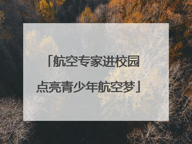 航空专家进校园 点亮青少年航空梦