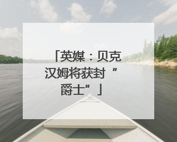 英媒：贝克汉姆将获封“爵士”