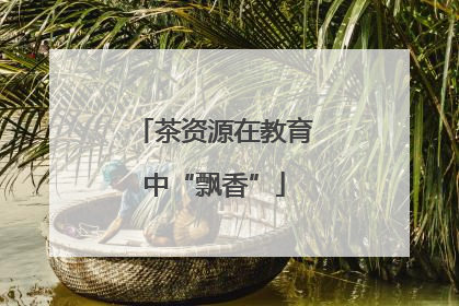茶资源在教育中“飘香”