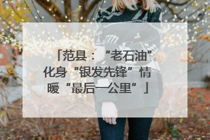 范县：“老石油”化身“银发先锋”情暖“最后一公里”