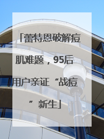 蕾特恩破解痘肌难题，95后用户亲证“战痘”新生