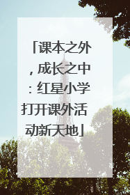 课本之外，成长之中：红星小学打开课外活动新天地