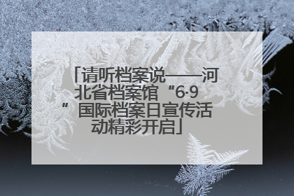 请听档案说——河北省档案馆“6·9”国际档案日宣传活动精彩开启