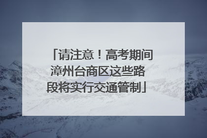 请注意！高考期间 漳州台商区这些路段将实行交通管制