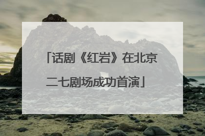 话剧《红岩》在北京二七剧场成功首演