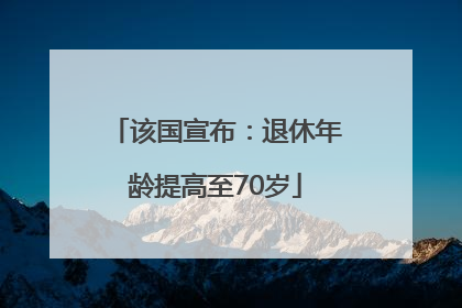 该国宣布：退休年龄提高至70岁
