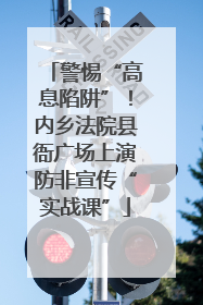 警惕“高息陷阱”！内乡法院县衙广场上演防非宣传“实战课”
