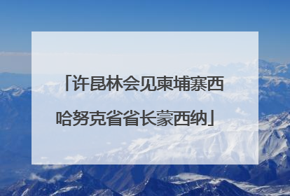 许昆林会见柬埔寨西哈努克省省长蒙西纳