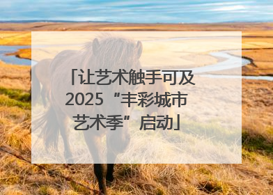 让艺术触手可及 2025“丰彩城市艺术季”启动