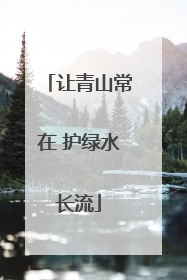 让青山常在 护绿水长流