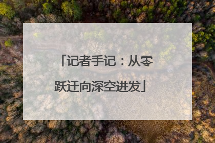 记者手记：从零跃迁向深空进发