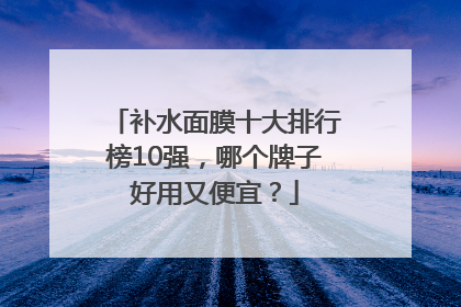 补水面膜十大排行榜10强，哪个牌子好用又便宜？