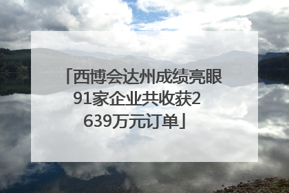 西博会达州成绩亮眼 91家企业共收获2639万元订单