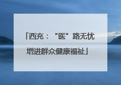 西充：“医”路无忧 增进群众健康福祉