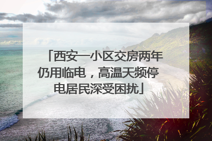 西安一小区交房两年仍用临电，高温天频停电居民深受困扰