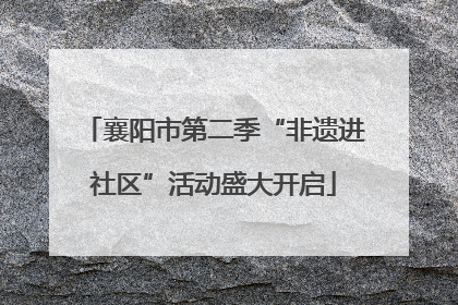 襄阳市第二季“非遗进社区”活动盛大开启