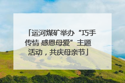 运河煤矿举办“巧手传情 感恩母爱”主题活动，共庆母亲节