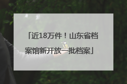 近18万件！山东省档案馆新开放一批档案