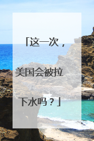 这一次，美国会被拉下水吗？