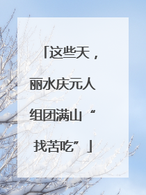 这些天，丽水庆元人组团满山“找苦吃”