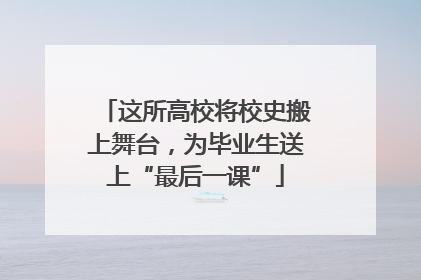 这所高校将校史搬上舞台，为毕业生送上“最后一课”