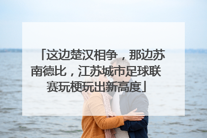 这边楚汉相争，那边苏南德比，江苏城市足球联赛玩梗玩出新高度