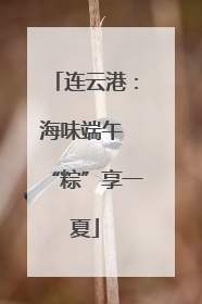 连云港：海味端午 “粽”享一夏