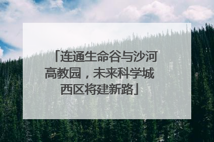 连通生命谷与沙河高教园，未来科学城西区将建新路