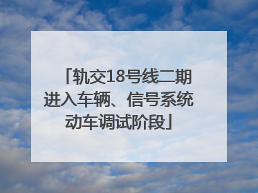 轨交18号线二期进入车辆、信号系统动车调试阶段