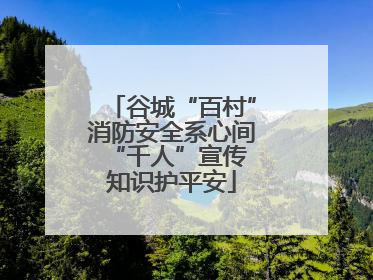 谷城“百村”消防安全系心间 “千人”宣传知识护平安