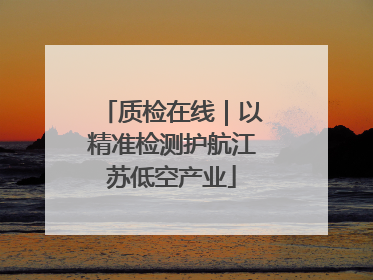 质检在线｜以精准检测护航江苏低空产业