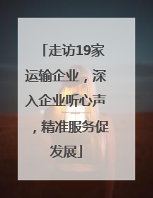 走访19家运输企业，深入企业听心声，精准服务促发展