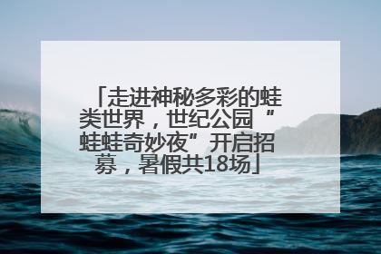 走进神秘多彩的蛙类世界，世纪公园“蛙蛙奇妙夜”开启招募，暑假共18场