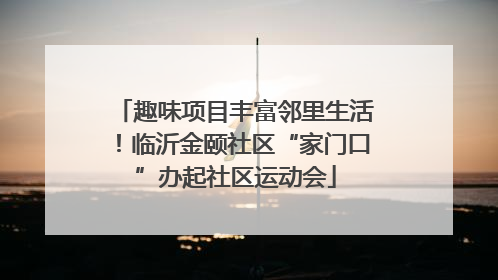 趣味项目丰富邻里生活！临沂金颐社区“家门口”办起社区运动会