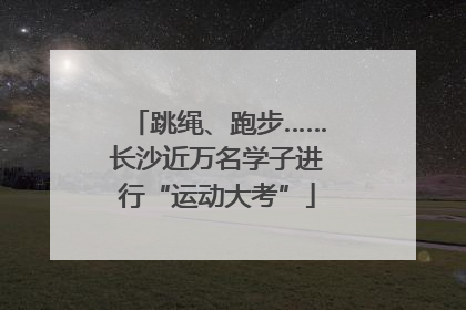 跳绳、跑步……长沙近万名学子进行“运动大考”