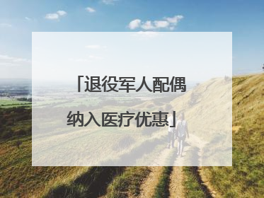 退役军人配偶纳入医疗优惠